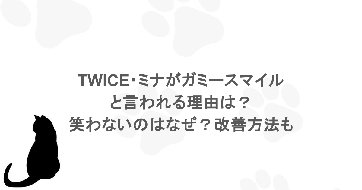 TWICE・ミナがガミースマイルと言われる理由は？笑わないのはなぜ？改善方法も